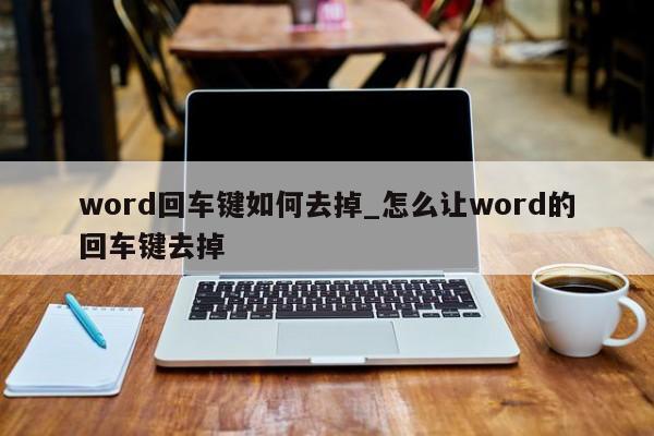 word回車鍵如何去掉 怎么讓word的回車鍵去掉
