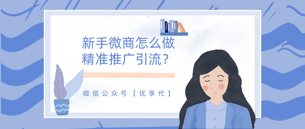 新手微商怎么做精準推廣引流？一定要學會的